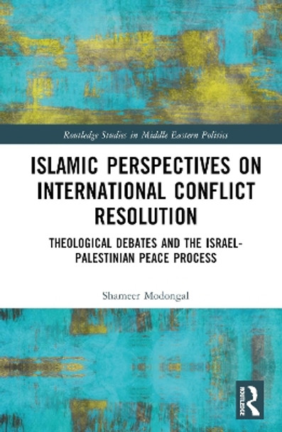 Islamic Perspectives on International Conflict Resolution: Theological Debates and the Israel-Palestinian Peace Process by Shameer Modongal 9781032315492