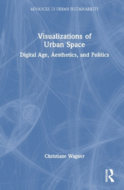 Visualizations of Urban Space: Digital Age, Aesthetics, and Politics by Christiane Wagner 9781032324173