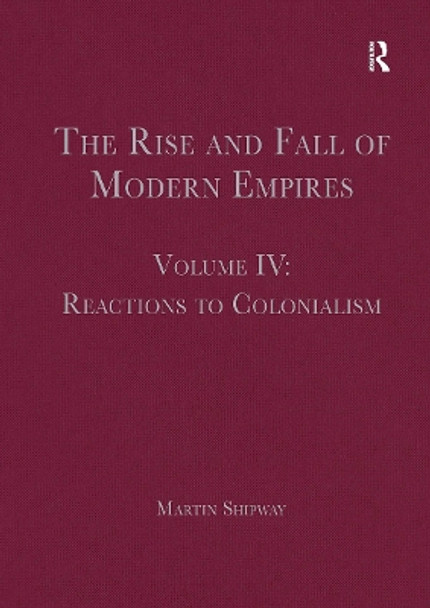 The Rise and Fall of Modern Empires, Volume IV: Reactions to Colonialism by Martin Shipway 9781032402673