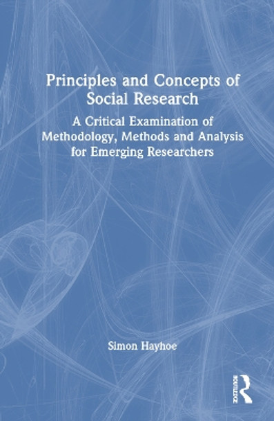 Principles and Concepts of Social Research: A Critical Examination of Methodology, Methods and Analysis for Emerging Researchers by Simon Hayhoe 9781032149660