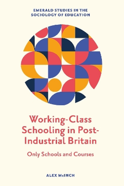 Working-Class Schooling in Post-Industrial Britain: Only Schools and Courses by Alex McInch 9781800434691