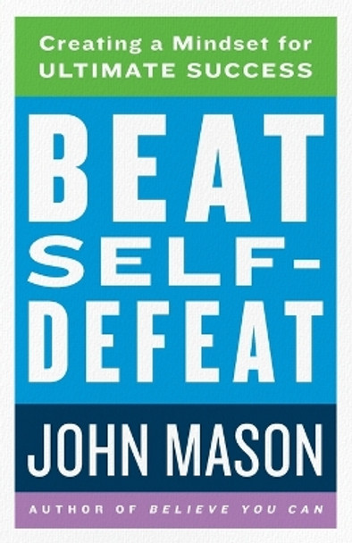 Beat Self-Defeat: Creating a Mindset for Ultimate Success by John Mason 9780800738914