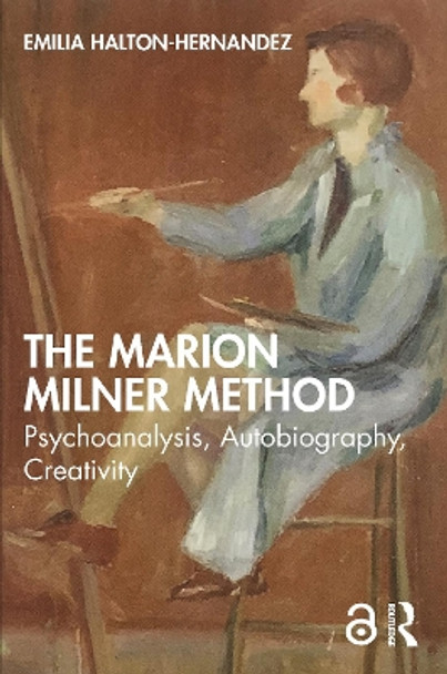 The Marion Milner Method: Psychoanalysis, Autobiography, Creativity Emilia Halton-Hernandez (University of Essex, UK) 9781032282954
