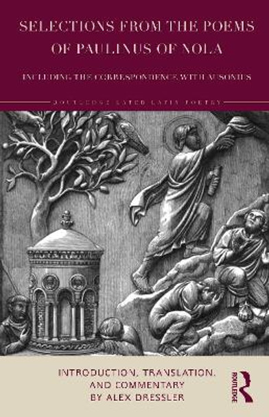 Selections from the Poems of Paulinus of Nola, including the Correspondence with Ausonius: Introduction, Translation, Commentary by Alex Dressler 9781138561359