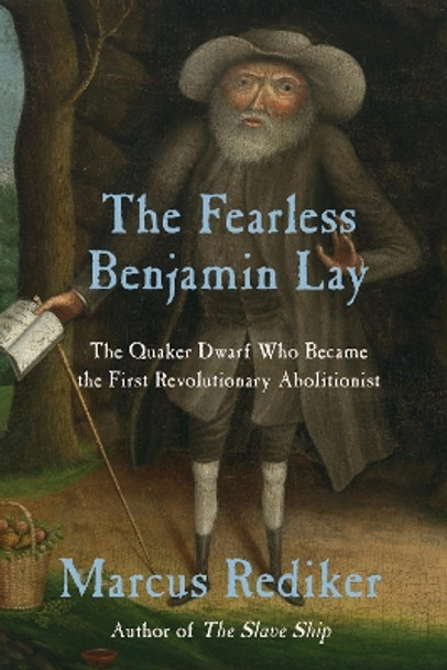 The Fearless Benjamin Lay: The Quaker Dwarf Who Became the First Revolutionary Abolitionist by Marcus Rediker 9781786634726