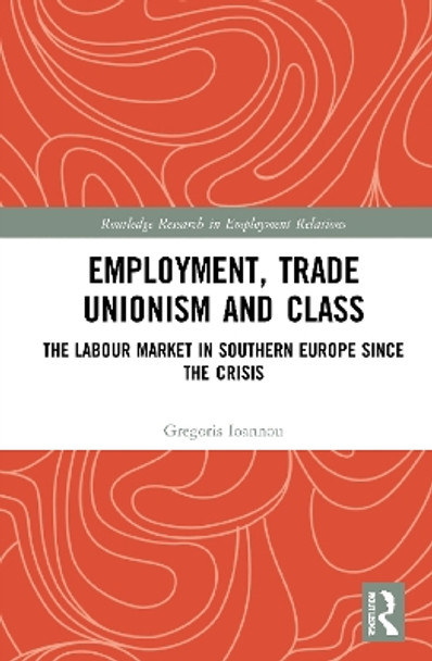 Employment, Trade Unionism, and Class: The Labour Market in Southern Europe since the Crisis by Gregoris Ioannou 9781032039633