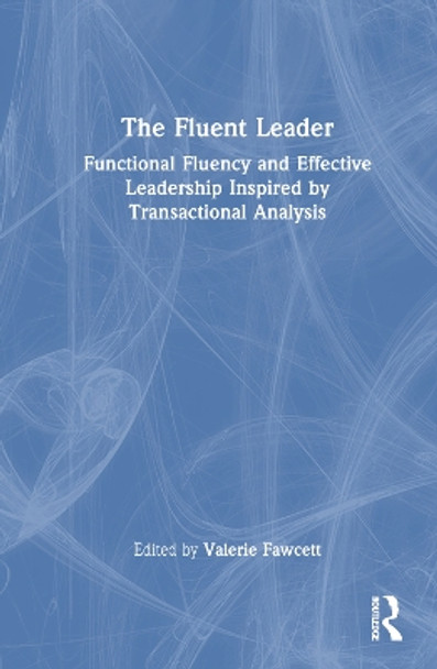 The Fluent Leader: Functional Fluency and Effective Leadership Inspired By Transactional Analysis by Valerie Fawcett 9781032385419