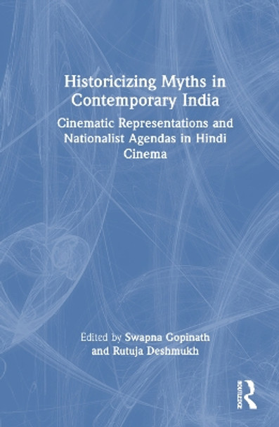 Historicizing Myths in Contemporary India: Cinematic Representations and Nationalist Agendas in Bollywood by Swapna Gopinath 9780367755126