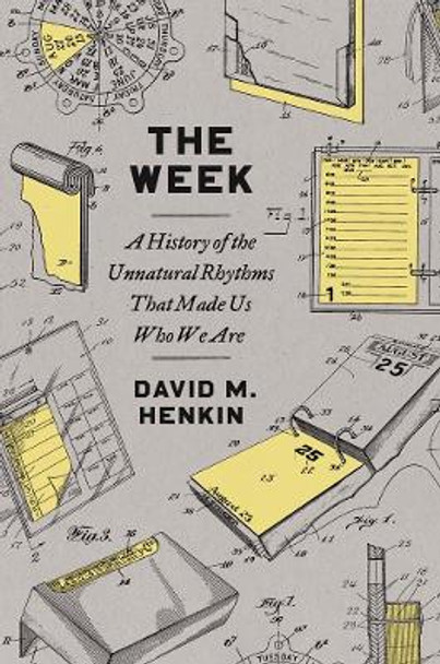 The Week: A History of the Unnatural Rhythms That Made Us Who We Are by David M Henkin 9780300271157