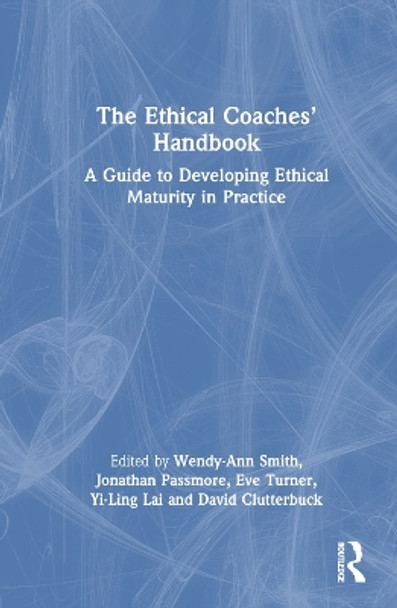 The Ethical Coaches’ Handbook: A Guide to Developing Ethical Maturity in Practice by Wendy Ann Smith 9781032230603