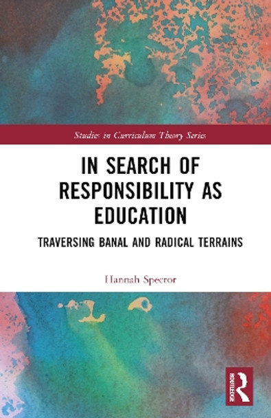In Search of Responsibility as Education: Traversing Banal and Radical Terrains by Hannah Spector 9780367821418