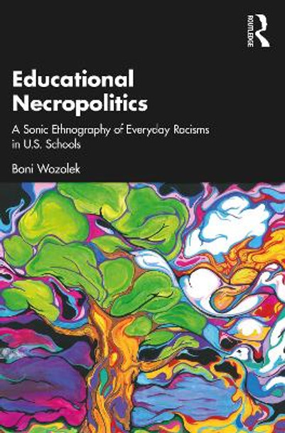 Educational Necropolitics: A Sonic Ethnography of Everyday Racisms in U.S. Schools by Boni Wozolek 9781032370637