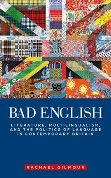 Bad English: Literature, Multilingualism, and the Politics of Language in Contemporary Britain by Rachael Gilmour 9781526163820