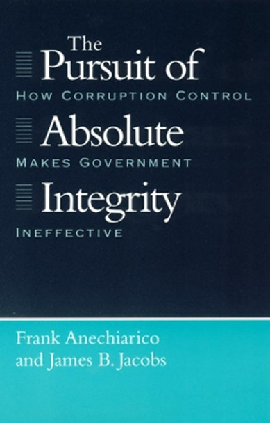 The Pursuit of Absolute Integrity: How Corruption Control Makes Government Ineffective by Frank Anechiarico 9780226020518