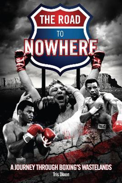 Road to Nowhere: A Journey Through Boxing's Wastelands by Tris Dixon 9781801505536