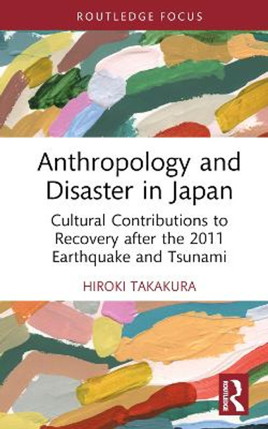 Anthropology and Disaster in Japan: Cultural Contributions to Recovery after the 2011 Earthquake and Tsunami by Hiroki Takakura 9781032372396