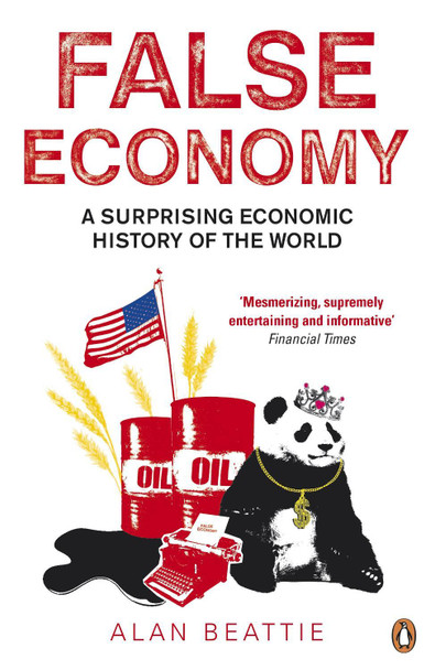 False Economy: A Surprising Economic History of the World by Alan Beattie