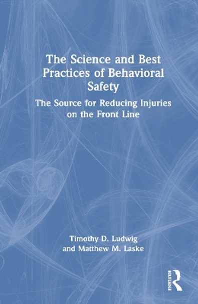 The Science and Best Practices of Behavioral Safety: The Source for Reducing Injuries on the Front Line by Timothy D. Ludwig 9781032269672