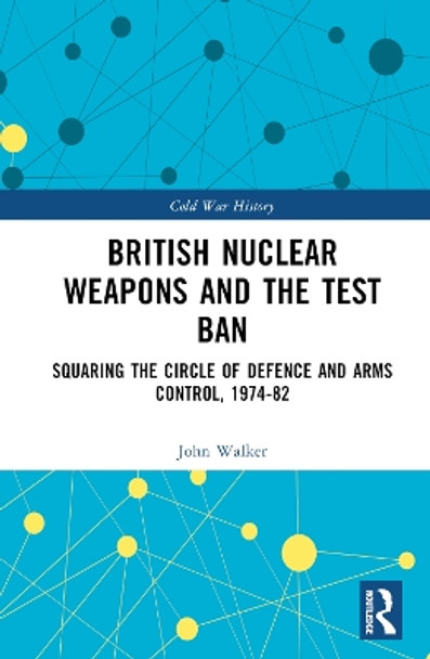 British Nuclear Weapons and the Test Ban: Squaring the Circle of Defence and Arms Control, 1974-82 by John Walker 9781032451633