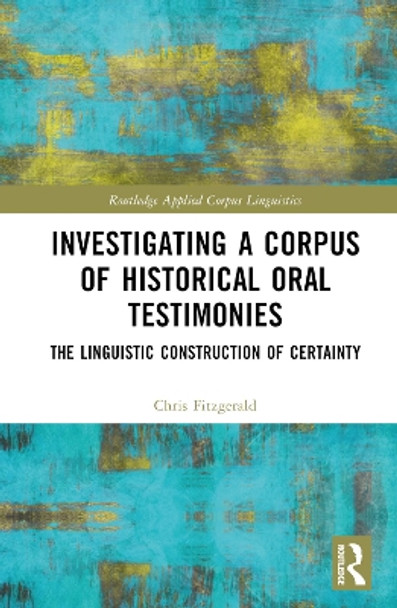 Investigating a Corpus of Historical Oral Testimonies: The Linguistic Construction of Certainty by Chris Fitzgerald 9781032224756