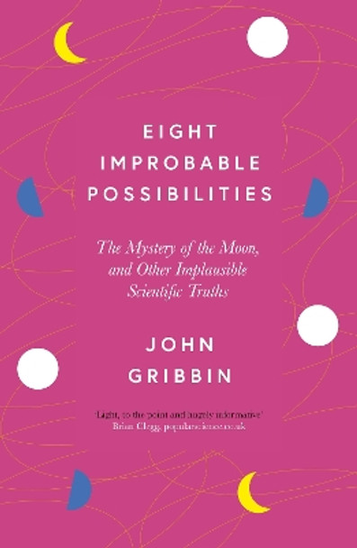 Eight Improbable Possibilities: The Mystery of the Moon, and Other Implausible Scientific Truths by John Gribbin 9781785789793