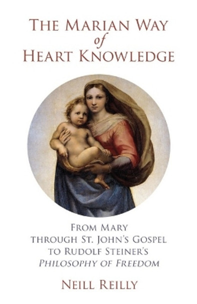 The Marian Way of Heart Knowledge: From Mary through St. John's Gospel to Rudolf Steiner's Philosophy of Freedom by Neill Reilly 9781584208914