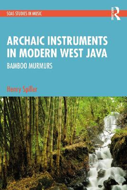 Archaic Instruments in Modern West Java: Bamboo Murmurs by Henry Spiller 9781032299341