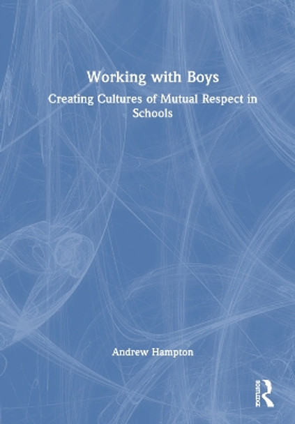 Working with Boys: Creating Cultures of Mutual Respect in Schools by Andrew Hampton 9781032319544