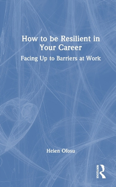 How to be Resilient in Your Career: Facing Up to Barriers at Work by Helen Ofosu 9781032358529