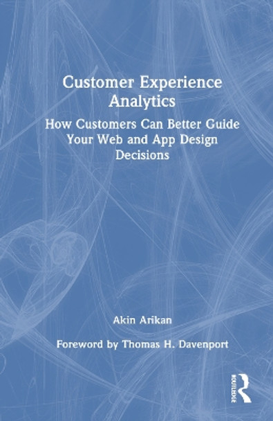 Customer Experience Analytics: How Customers Can Better Guide Your Web and App Design Decisions by Akin Arikan 9781032370774