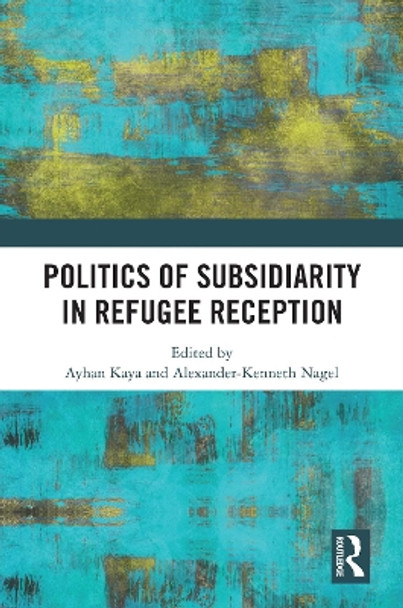 Politics of Subsidiarity in Refugee Reception by Ayhan Kaya 9781032439174