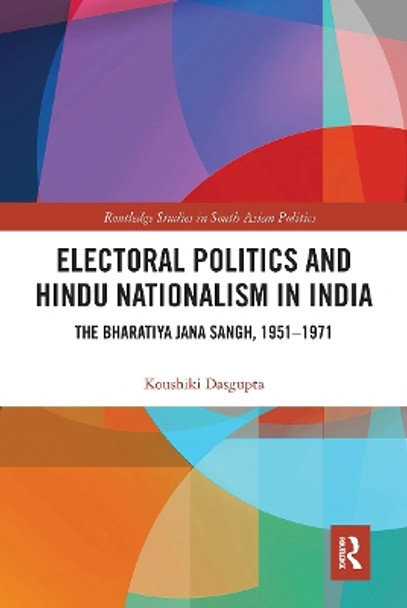 Electoral Politics and Hindu Nationalism in India: The Bharatiya Jana Sangh, 1951–1971 by Koushiki Dasgupta 9781032474960