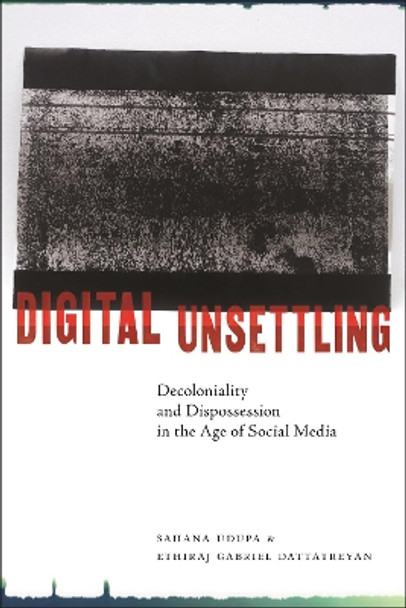 Digital Unsettling: Decoloniality and Dispossession in the Age of Social Media by Sahana Udupa 9781479819140