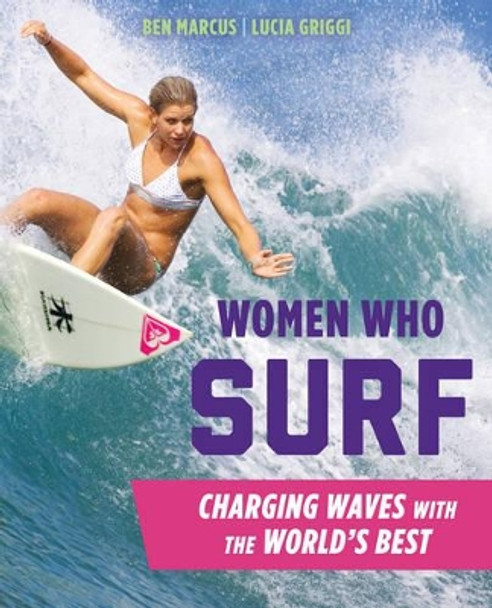 Women Who Surf: Charging Waves with the World's Best by Ben Marcus 9781493024858