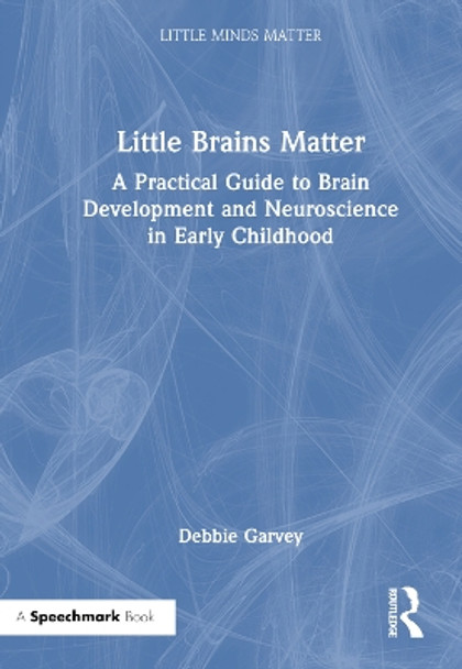 Little Brains Matter: A Practical Guide to Brain Development and Neuroscience in Early Childhood by Debbie Garvey 9780367724474