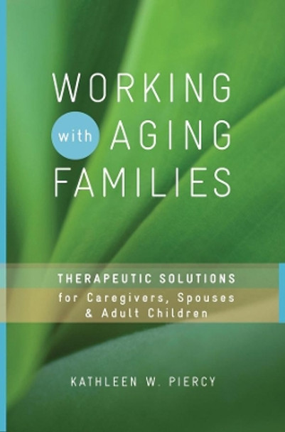 Working with Aging Families: Therapeutic Solutions for Caregivers, Spouses, & Adult Children by Kathleen W. Piercy 9780393732825