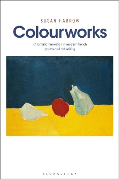 Colourworks: Chromatic Innovation in Modern French Poetry and Art Writing by Professor Susan Harrow 9781526637758