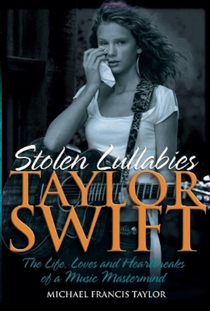 Taylor Swift - Stolen Lullabies: The life, loves and heartbreaks of a music mastermind by Michael Francis Taylor 9781912587858