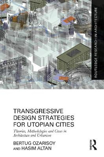 Transgressive Design Strategies for Utopian Cities: Theories, Methodologies and Cases in Architecture and Urbanism by Bertug Ozarisoy 9781032152158