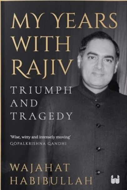 My Years with Rajiv : Triumph and Tragedy by Wajahat Habibullah 9789395767729