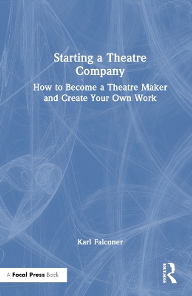 Starting a Theatre Company: How to Become a Theatre Maker and Create Your Own Work by Karl Falconer 9781032251332