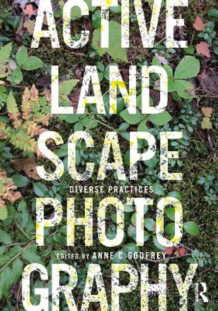 Active Landscape Photography: Diverse Practices by Anne C Godfrey 9780367541347