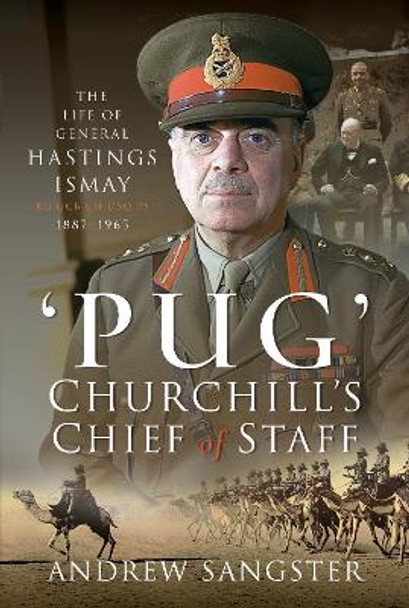 Pug   Churchill's Chief of Staff: The Life of General Hastings Ismay KG GCB CH DSO PS, 1887 1965 by Andrew Sangster 9781399045773