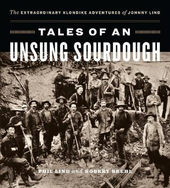 Tales of an Unsung Sourdough: The Extraordinary Klondike Adventures of Johnny Lind by Phil Lind 9781774582930