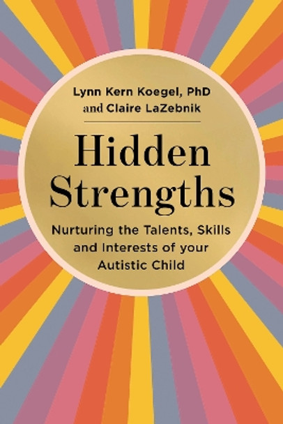 Hidden Strengths: Nurturing the talents, skills and interests of your autistic child by Lynn Koegel 9781529432145