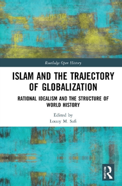 Islam and the Trajectory of Globalization: Rational Idealism and the Structure of World History by Louay M. Safi 9781032066790