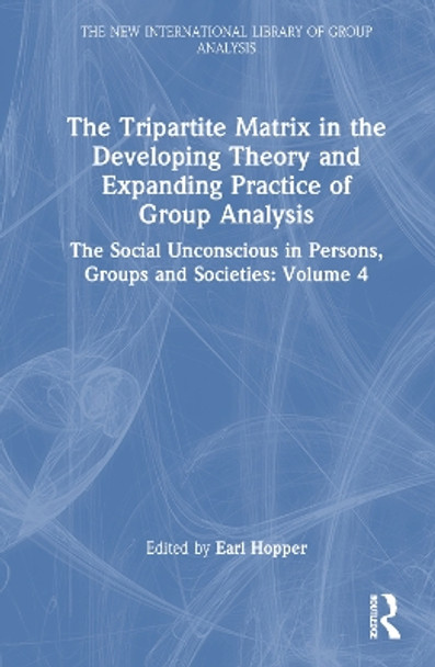 The Tripartite Matrix in the Developing Theory and Expanding Practice of Group Analysis: The Social Unconscious in Persons, Groups and Societies: Volume 4 by Earl Hopper 9781032546391