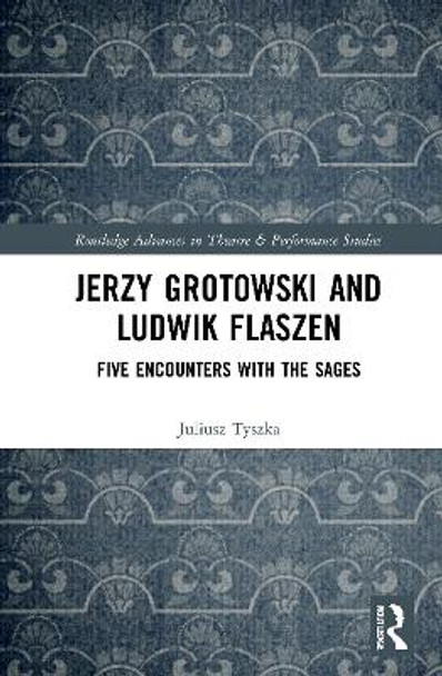 Jerzy Grotowski and Ludwik Flaszen: Five Encounters with the Sages by Juliusz Tyszka 9780367644413