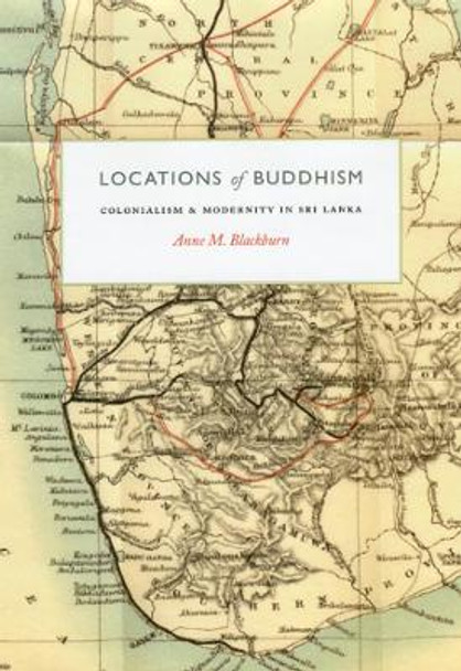 Locations of Buddhism: Colonialism and Modernity in Sri Lanka by Anne M. Blackburn 9780226055077