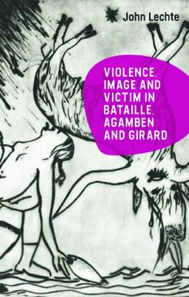 Violence, Image and Victim in Bataille, Agamben and Girard by John Lechte 9781399519779